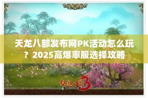 天龙八部发布网PK活动怎么玩？2025高爆率服选择攻略