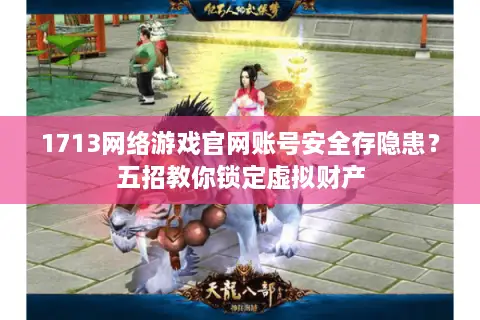 1713网络游戏官网账号安全存隐患?五招教你锁定虚拟财产 1713网络游戏官网账号安全存隐患?五招教你锁定虚拟财产
