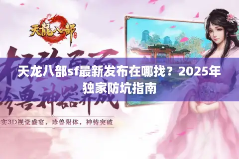 天龙八部sf最新发布在哪找?2025年独家防坑指南 天龙八部sf最新发布在哪找?2025年独家防坑指南