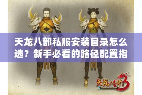 天龙八部私服安装目录怎么选?新手必看的路径配置指南 天龙八部私服安装目录怎么选?新手必看的路径配置指南