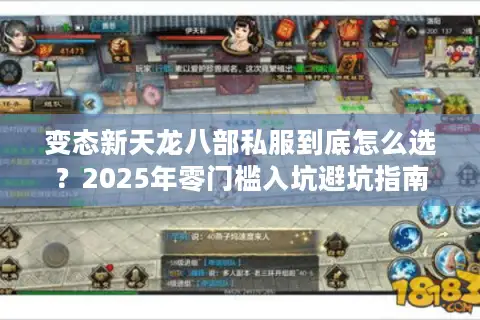 变态新天龙八部私服到底怎么选？2025年零门槛入坑避坑指南