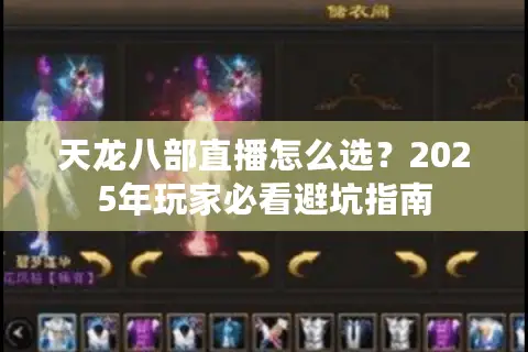 天龙八部直播怎么选？2025年玩家必看避坑指南
