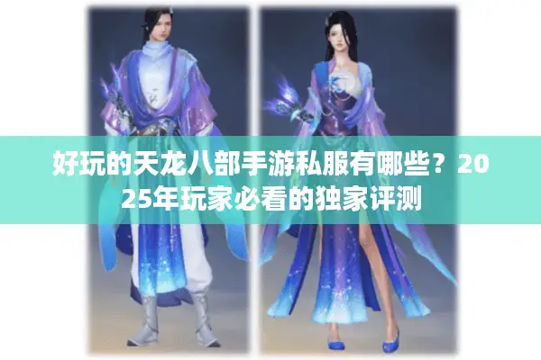 好玩的天龙八部手游私服有哪些?2025年玩家必看的独家评测 好玩的天龙八部手游私服有哪些?2025年玩家必看的独家评测