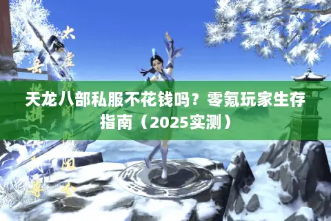 天龙八部私服不花钱吗？零氪玩家生存指南（2025实测）