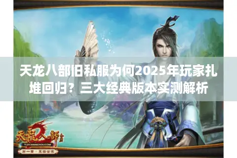 天龙八部旧私服为何2025年玩家扎堆回归？三大经典版本实测解析