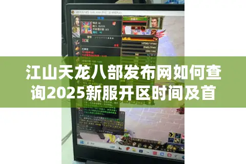 江山天龙八部发布网如何查询2025新服开区时间及首充礼包? 江山天龙八部发布网如何查询2025新服开区时间及首充礼包?