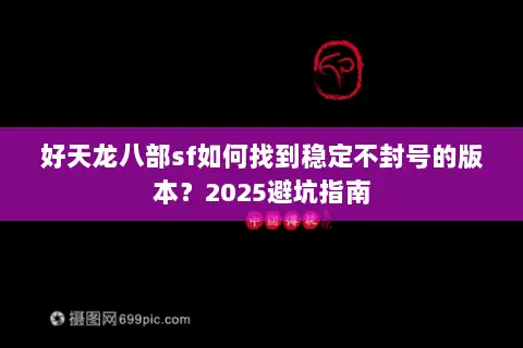 好天龙八部sf如何找到稳定不封号的版本？2025避坑指南
