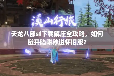 天龙八部sf下载解压全攻略,如何避开陷阱秒进怀旧服? 天龙八部sf下载解压全攻略,如何避开陷阱秒进怀旧服?