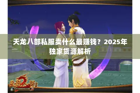 天龙八部私服卖什么最赚钱？2025年独家货源解析