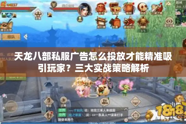 天龙八部私服广告怎么投放才能精准吸引玩家?三大实战策略解析 天龙八部私服广告怎么投放才能精准吸引玩家?三大实战策略解析