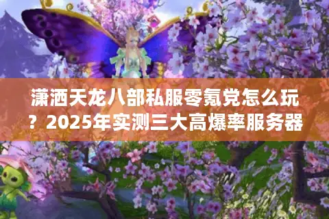 潇洒天龙八部私服零氪党怎么玩?2025年实测三大高爆率服务器推荐 潇洒天龙八部私服零氪党怎么玩?2025年实测三大高爆率服务器推荐