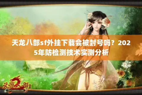 天龙八部sf外挂下载会被封号吗？2025年防检测技术实测分析