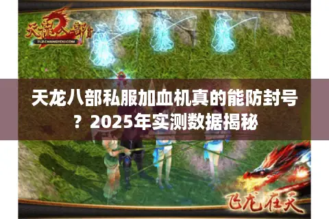天龙八部私服加血机真的能防封号？2025年实测数据揭秘