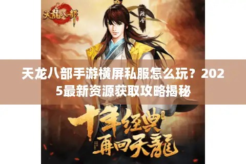 天龙八部手游横屏私服怎么玩?2025最新资源获取攻略揭秘 天龙八部手游横屏私服怎么玩?2025最新资源获取攻略揭秘