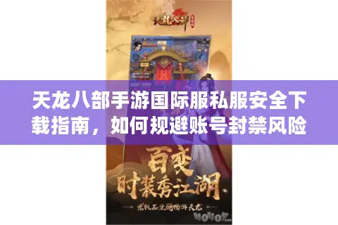 天龙八部手游国际服私服安全下载指南，如何规避账号封禁风险？