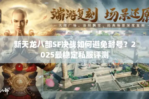 新天龙八部SF决战如何避免封号？2025最稳定私服评测