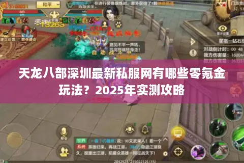 天龙八部深圳最新私服网有哪些零氪金玩法?2025年实测攻略 天龙八部深圳最新私服网有哪些零氪金玩法?2025年实测攻略