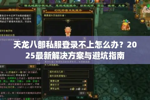 天龙八部私服登录不上怎么办？2025最新解决方案与避坑指南