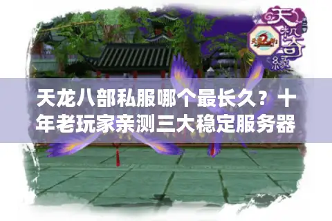 天龙八部私服哪个最长久?十年老玩家亲测三大稳定服务器推荐 天龙八部私服哪个最长久?十年老玩家亲测三大稳定服务器推荐