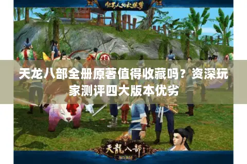 天龙八部全册原著值得收藏吗？资深玩家测评四大版本优劣