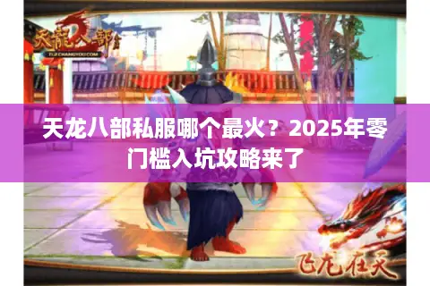 天龙八部私服哪个最火？2025年零门槛入坑攻略来了