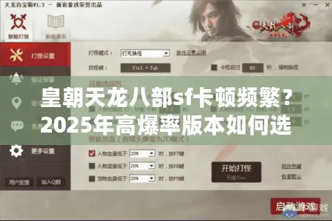 皇朝天龙八部sf卡顿频繁？2025年高爆率版本如何选择稳定服务器