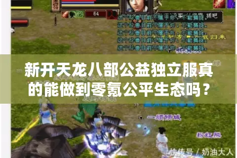 新开天龙八部公益独立服真的能做到零氪公平生态吗？2025实测数据揭秘