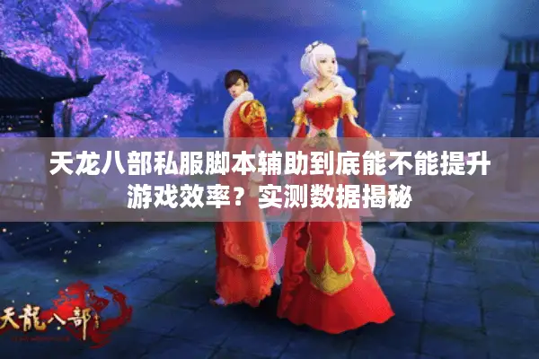 天龙八部私服脚本辅助到底能不能提升游戏效率?实测数据揭秘 天龙八部私服脚本辅助到底能不能提升游戏效率?实测数据揭秘