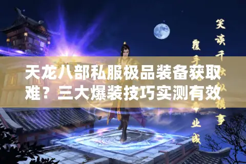 天龙八部私服极品装备获取难？三大爆装技巧实测有效