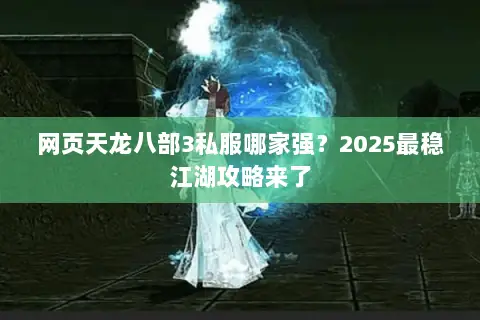 网页天龙八部3私服哪家强？2025最稳江湖攻略来了
