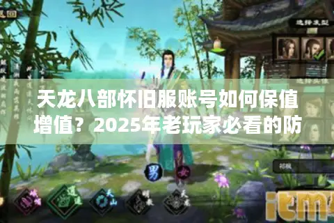 天龙八部怀旧服账号如何保值增值?2025年老玩家必看的防坑指南 天龙八部怀旧服账号如何保值增值?2025年老玩家必看的防坑指南