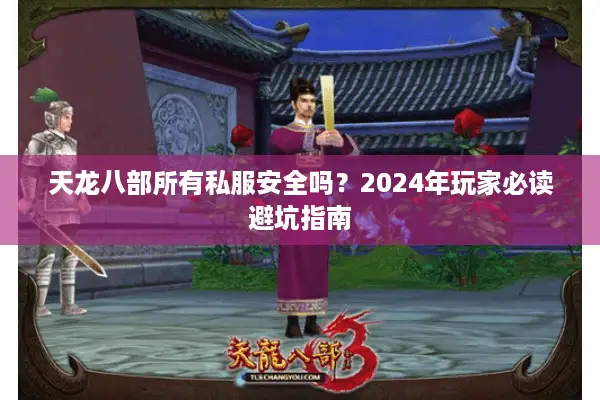 天龙八部所有私服安全吗？2024年玩家必读避坑指南