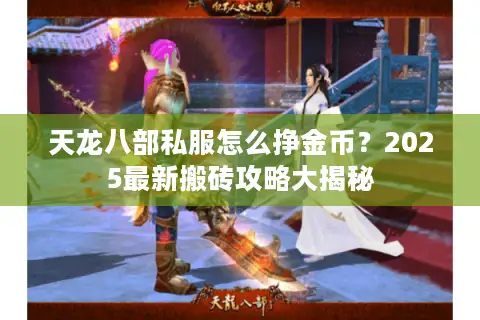 天龙八部私服怎么挣金币?2025最新搬砖攻略大揭秘 天龙八部私服怎么挣金币?2025最新搬砖攻略大揭秘