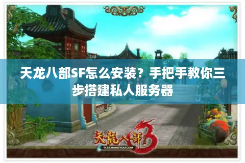 天龙八部SF怎么安装？手把手教你三步搭建私人服务器