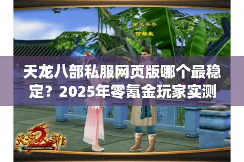 天龙八部私服网页版哪个最稳定?2025年零氪金玩家实测推荐 天龙八部私服网页版哪个最稳定?2025年零氪金玩家实测推荐