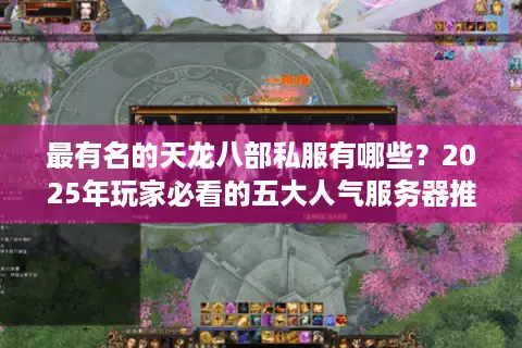最有名的天龙八部私服有哪些?2025年玩家必看的五大人气服务器推荐 最有名的天龙八部私服有哪些?2025年玩家必看的五大人气服务器推荐