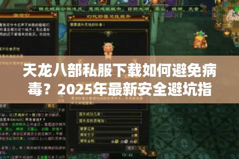天龙八部私服下载如何避免病毒？2025年最新安全避坑指南