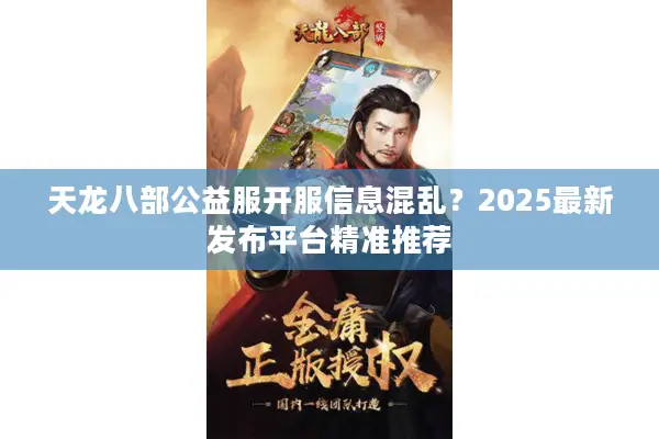 天龙八部公益服开服信息混乱?2025最新发布平台精准推荐 天龙八部公益服开服信息混乱?2025最新发布平台精准推荐
