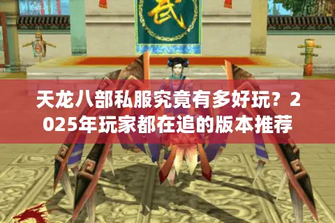 天龙八部私服究竟有多好玩?2025年玩家都在追的版本推荐 天龙八部私服究竟有多好玩?2025年玩家都在追的版本推荐