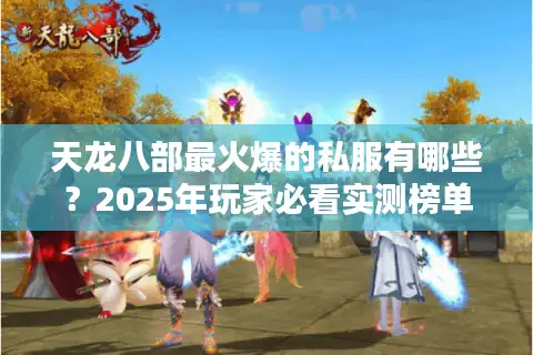 天龙八部最火爆的私服有哪些?2025年玩家必看实测榜单 天龙八部最火爆的私服有哪些?2025年玩家必看实测榜单