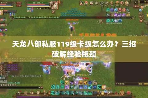天龙八部私服119级卡级怎么办?三招破解经验瓶颈 天龙八部私服119级卡级怎么办?三招破解经验瓶颈
