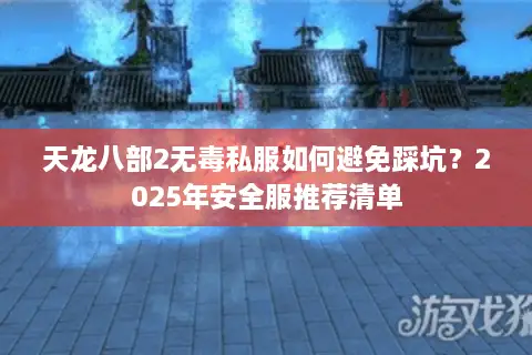 天龙八部2无毒私服如何避免踩坑？2025年安全服推荐清单
