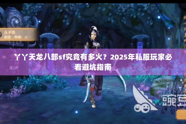 丫丫天龙八部sf究竟有多火？2025年私服玩家必看避坑指南