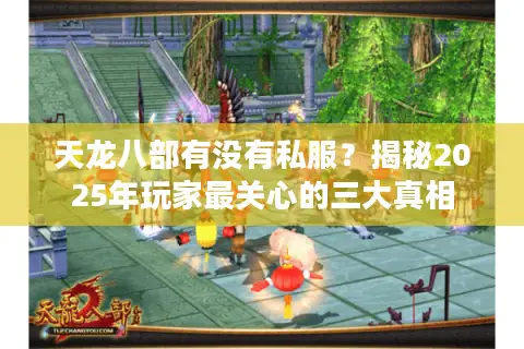 天龙八部有没有私服?揭秘2025年玩家最关心的三大真相 天龙八部有没有私服?揭秘2025年玩家最关心的三大真相