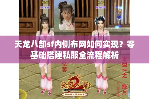 天龙八部sf内侧布网如何实现？零基础搭建私服全流程解析