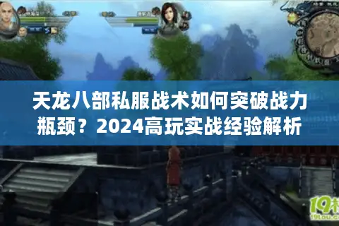 天龙八部私服战术如何突破战力瓶颈？2024高玩实战经验解析
