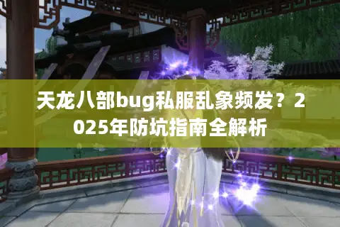 天龙八部bug私服乱象频发？2025年防坑指南全解析