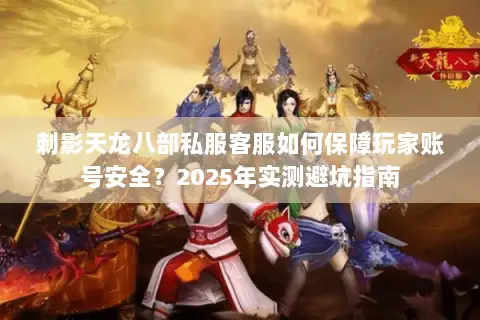 刺影天龙八部私服客服如何保障玩家账号安全？2025年实测避坑指南