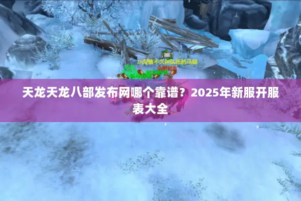 天龙天龙八部发布网哪个靠谱?2025年新服开服表大全 天龙天龙八部发布网哪个靠谱?2025年新服开服表大全