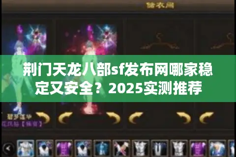 荆门天龙八部sf发布网哪家稳定又安全?2025实测推荐 荆门天龙八部sf发布网哪家稳定又安全?2025实测推荐